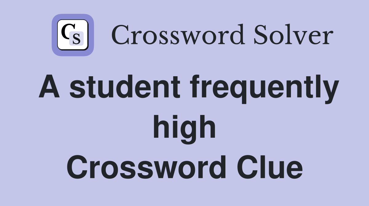 A student frequently high Crossword Clue