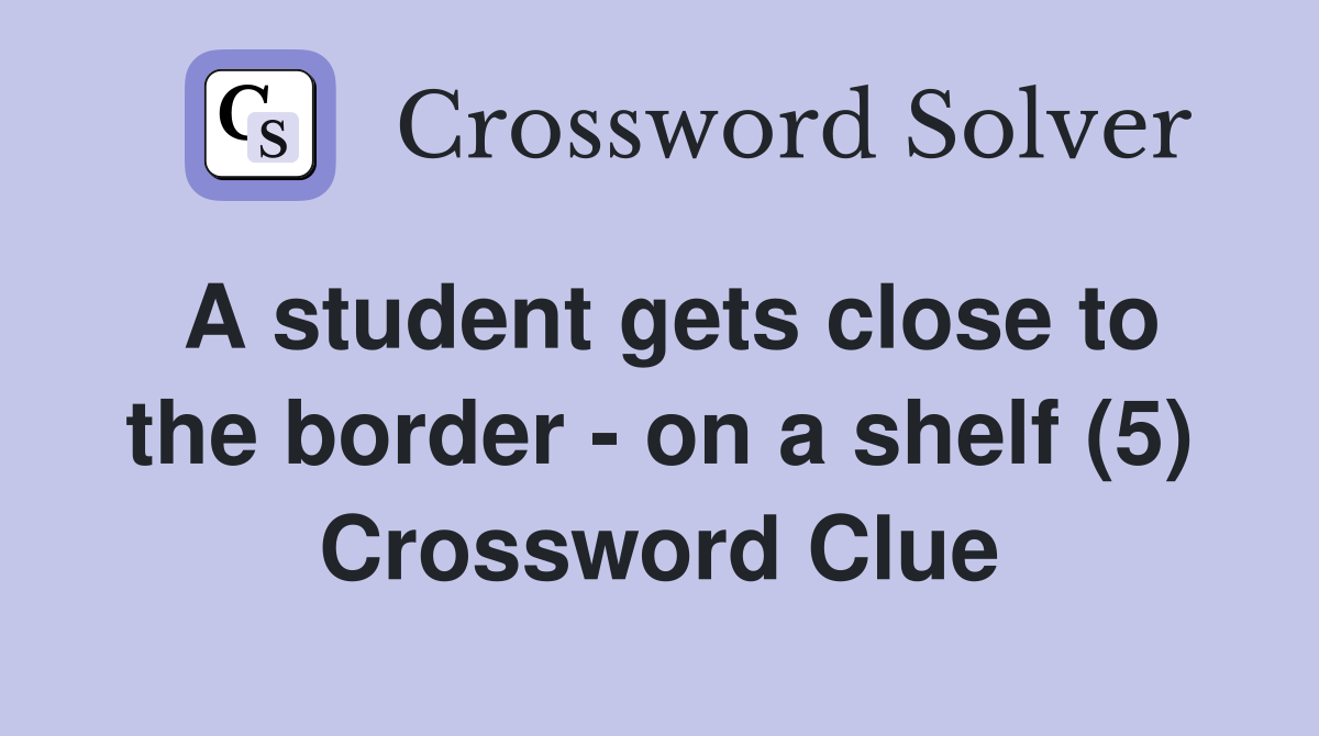 A student gets close to the border - on a shelf (5) Crossword Clue