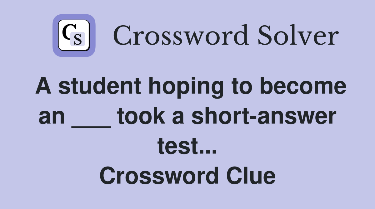A student hoping to become an ___ took a short-answer test... Crossword Clue