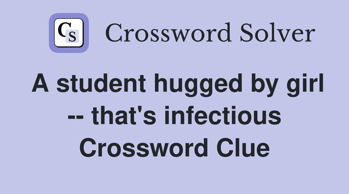 A student hugged by girl -- that's infectious Crossword Clue
