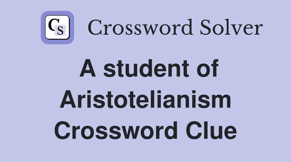 A student of Aristotelianism Crossword Clue