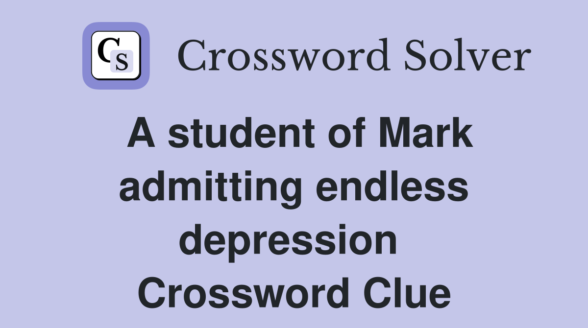 A student of Mark admitting endless depression  Crossword Clue