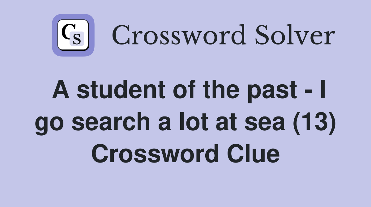 A student of the past - I go search a lot at sea (13) Crossword Clue