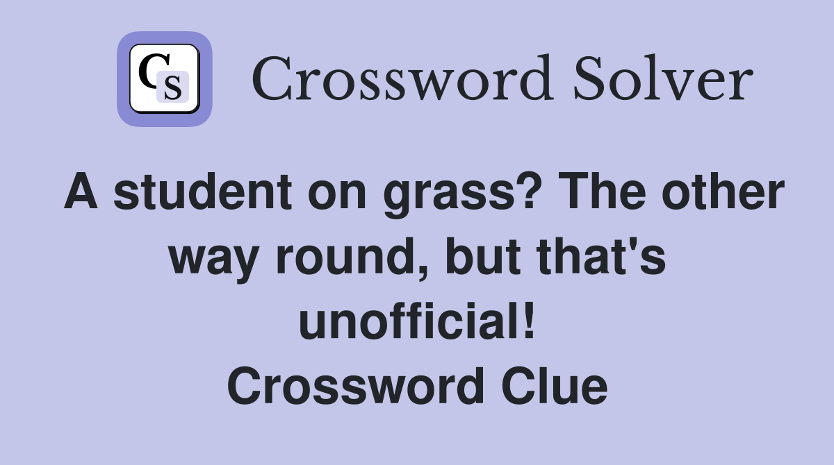 A student on grass? The other way round, but that's unofficial! Crossword Clue