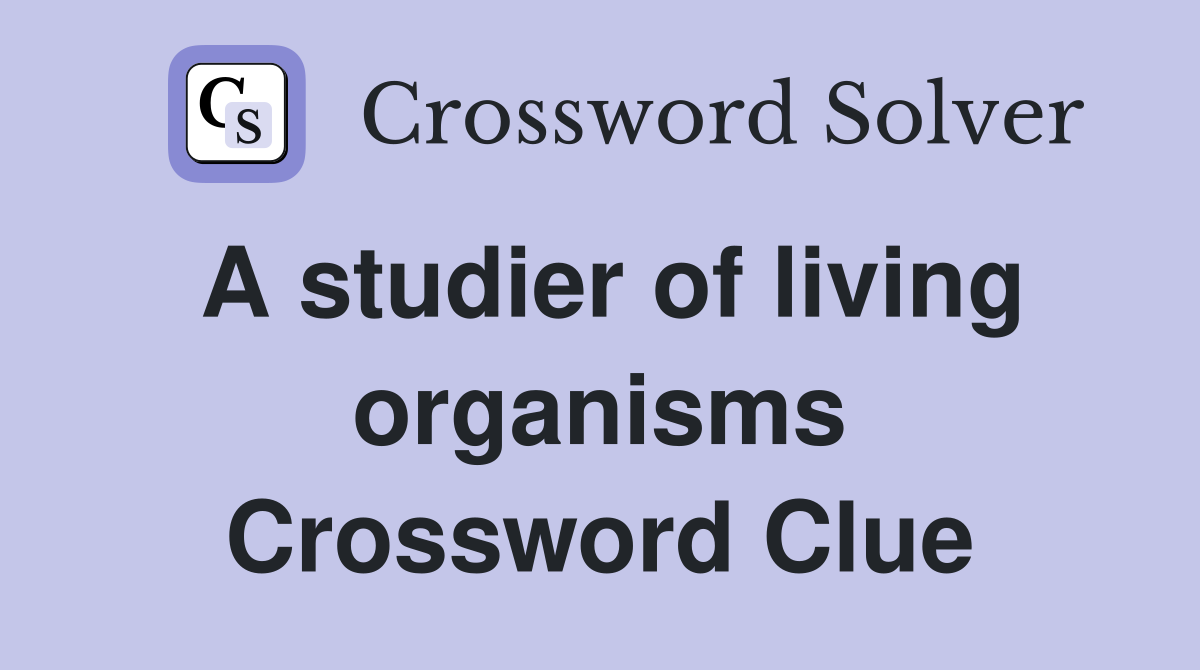 A studier of living organisms Crossword Clue