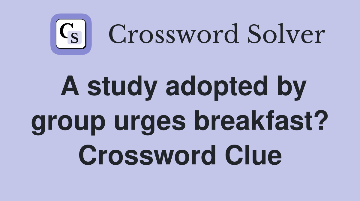 A study adopted by group urges breakfast? Crossword Clue