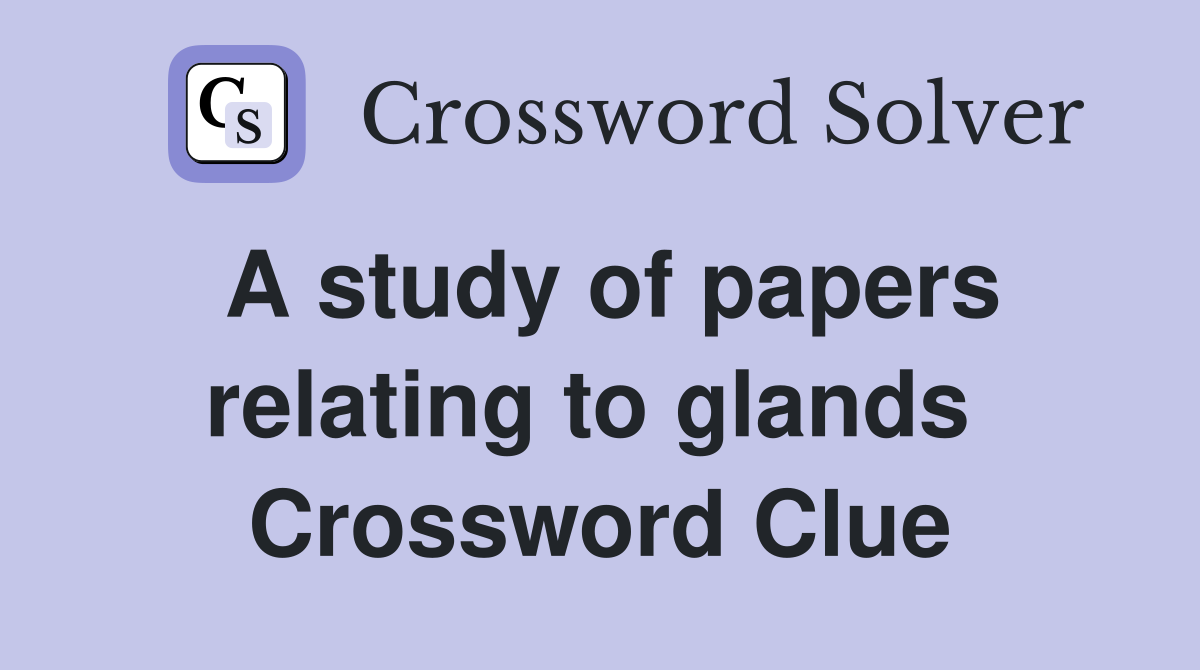 A study of papers relating to glands  Crossword Clue
