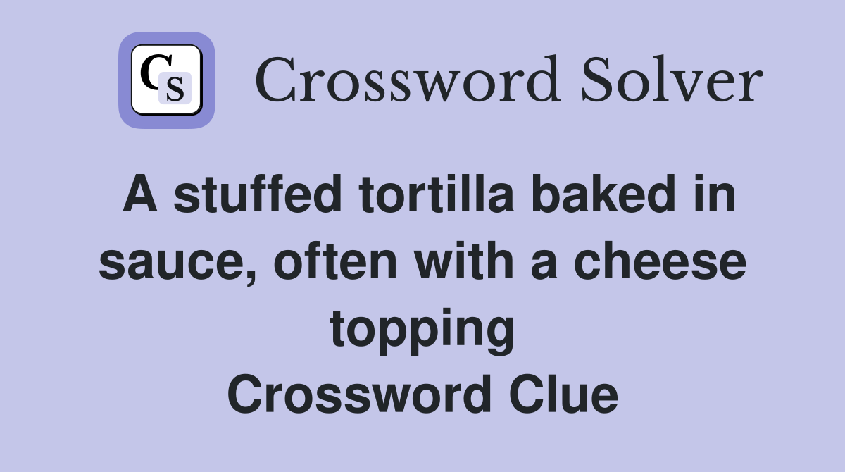 A stuffed tortilla baked in sauce, often with a cheese topping Crossword Clue