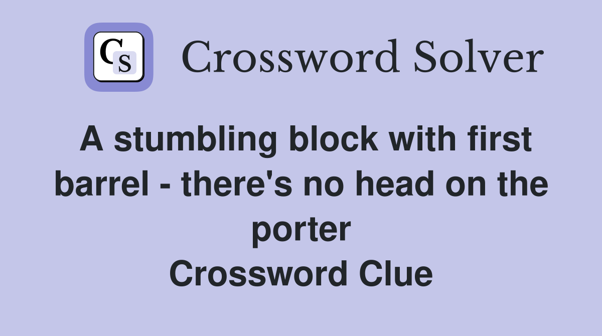 A stumbling block with first barrel - there's no head on the porter Crossword Clue