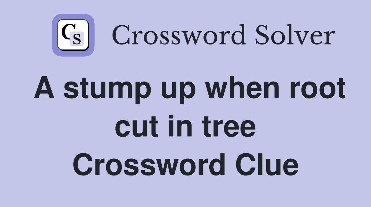 A stump up when root cut in tree Crossword Clue