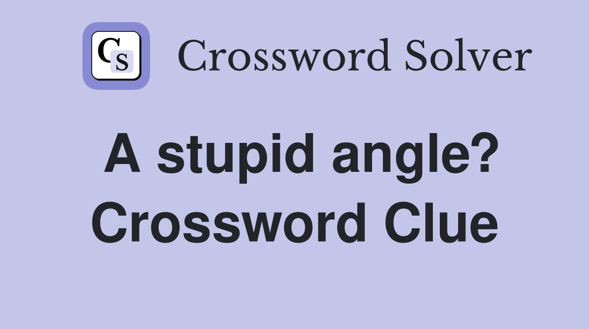 A stupid angle? Crossword Clue