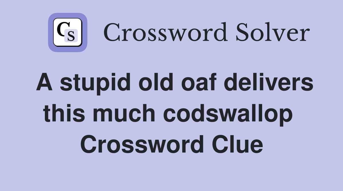 A stupid old oaf delivers this much codswallop  Crossword Clue