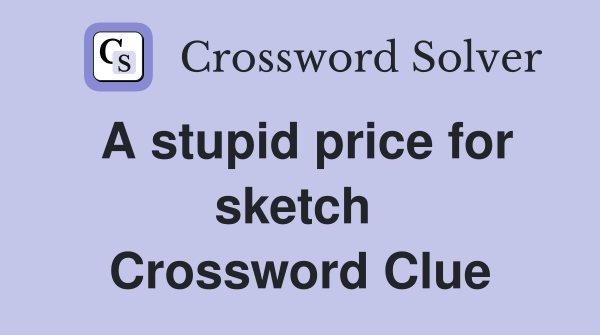 A stupid price for sketch  Crossword Clue