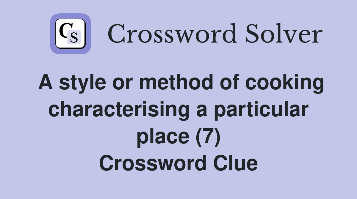A style or method of cooking characterising a particular place (7) Crossword Clue