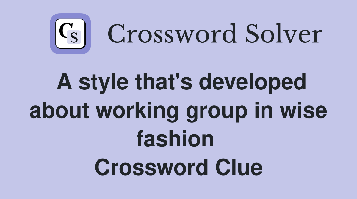 A style that's developed about working group in wise fashion  Crossword Clue