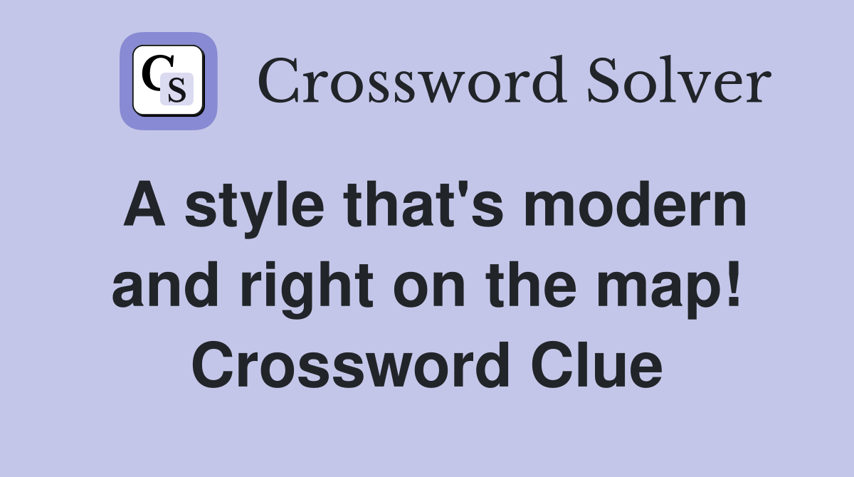 A style that's modern and right on the map! Crossword Clue