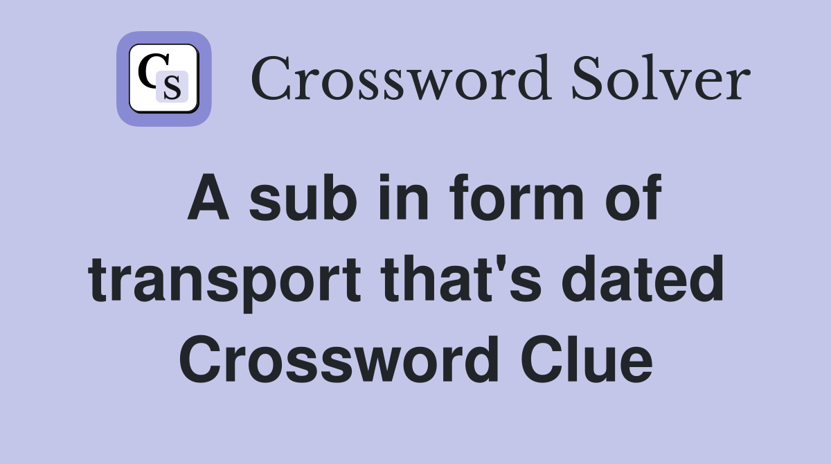 A sub in form of transport that's dated  Crossword Clue