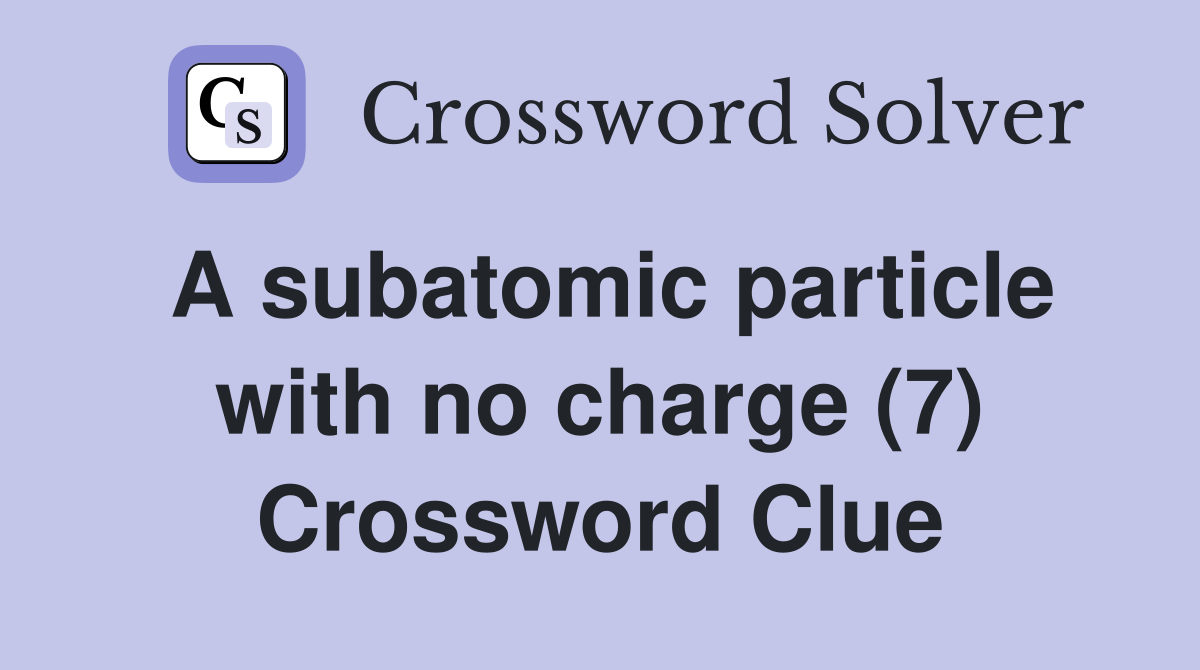 A subatomic particle with no charge (7) Crossword Clue