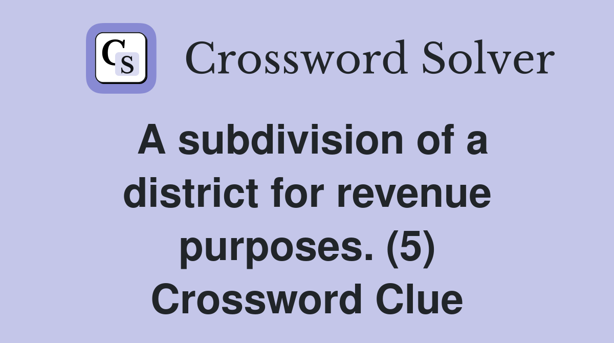A subdivision of a district for revenue purposes. (5) Crossword Clue