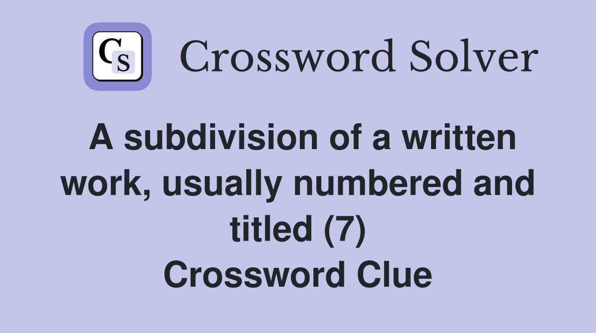 A subdivision of a written work, usually numbered and titled (7) Crossword Clue