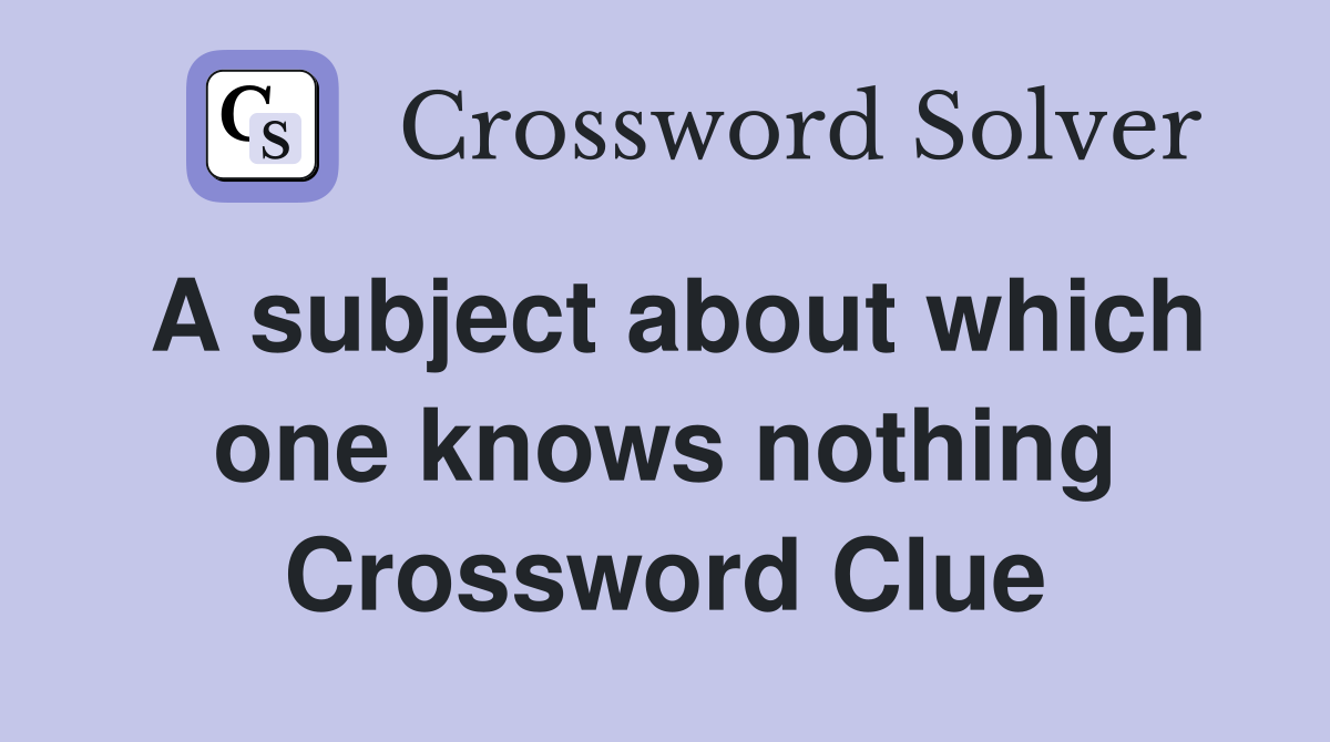A subject about which one knows nothing Crossword Clue
