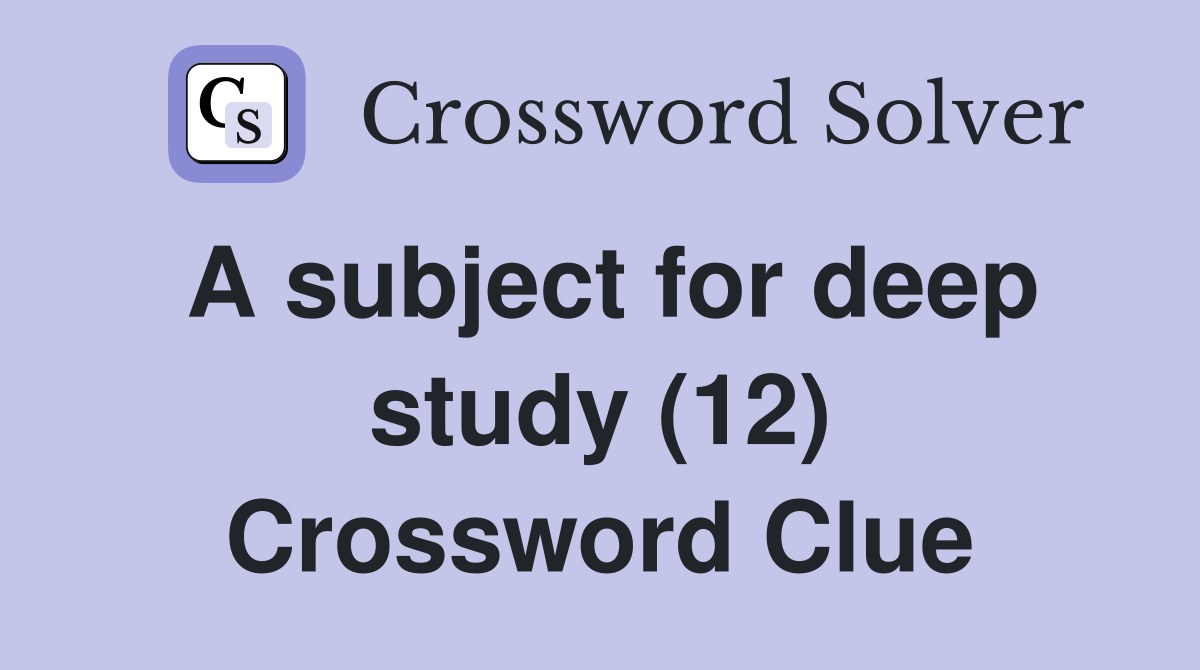 A subject for deep study (12) Crossword Clue