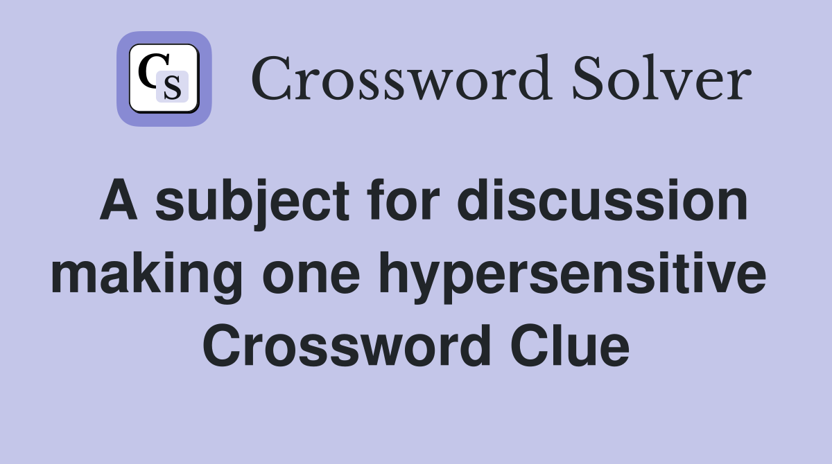 A subject for discussion making one hypersensitive  Crossword Clue