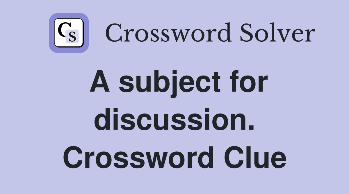 A subject for discussion. Crossword Clue