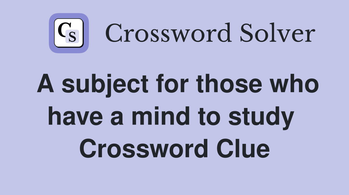 A subject for those who have a mind to study  Crossword Clue