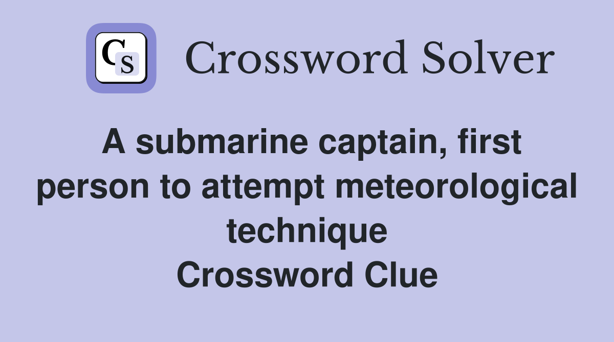 A submarine captain, first person to attempt meteorological technique Crossword Clue