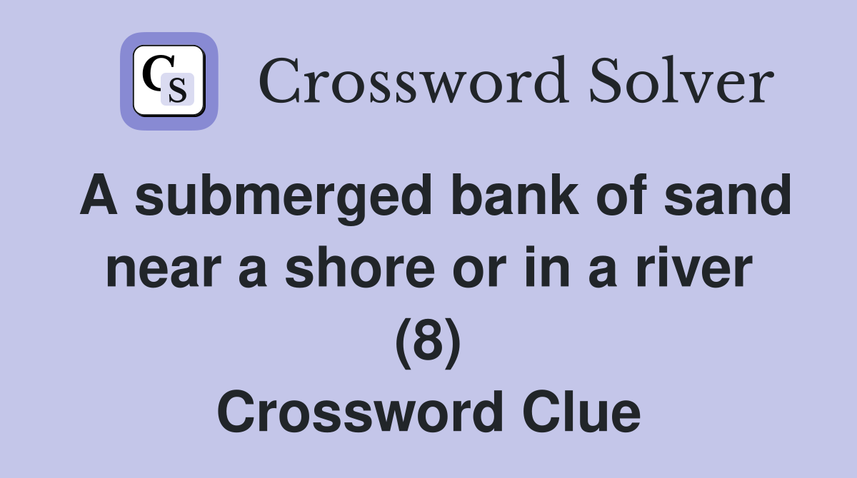 A submerged bank of sand near a shore or in a river (8) Crossword Clue