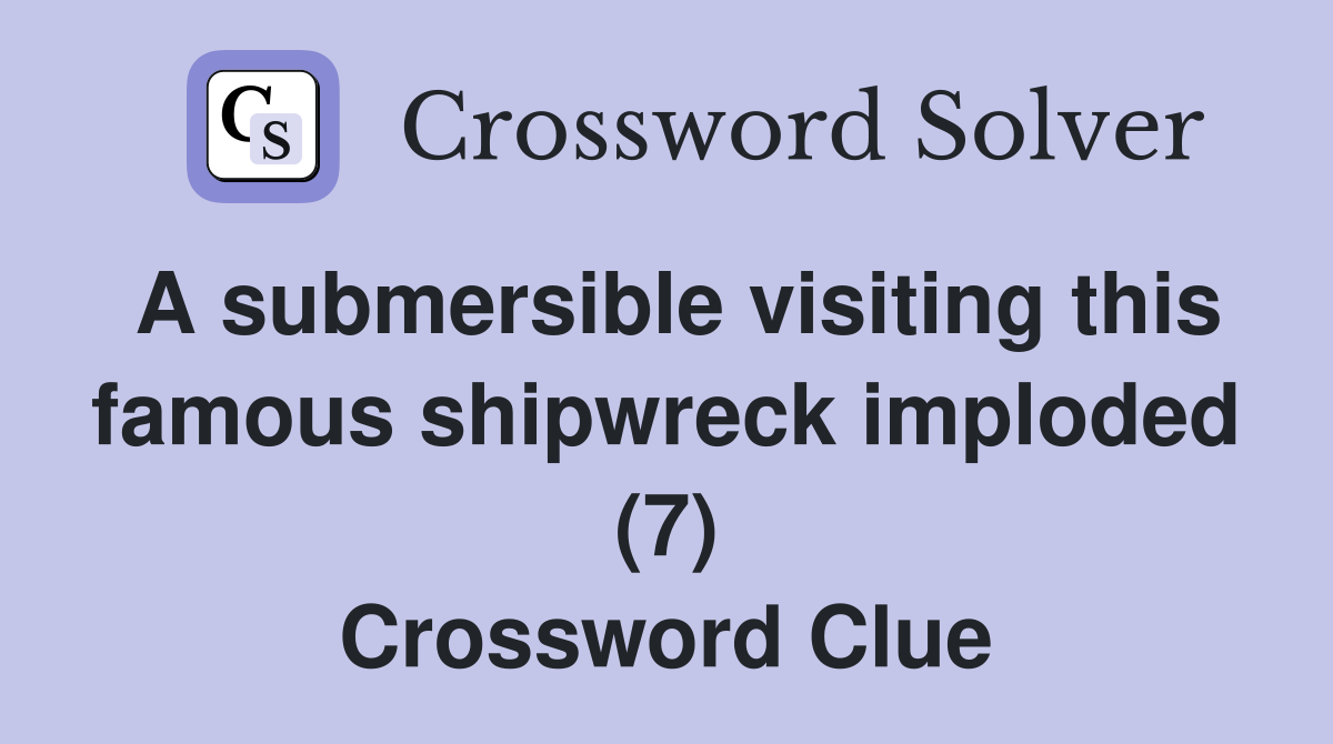 A submersible visiting this famous shipwreck imploded (7) Crossword Clue