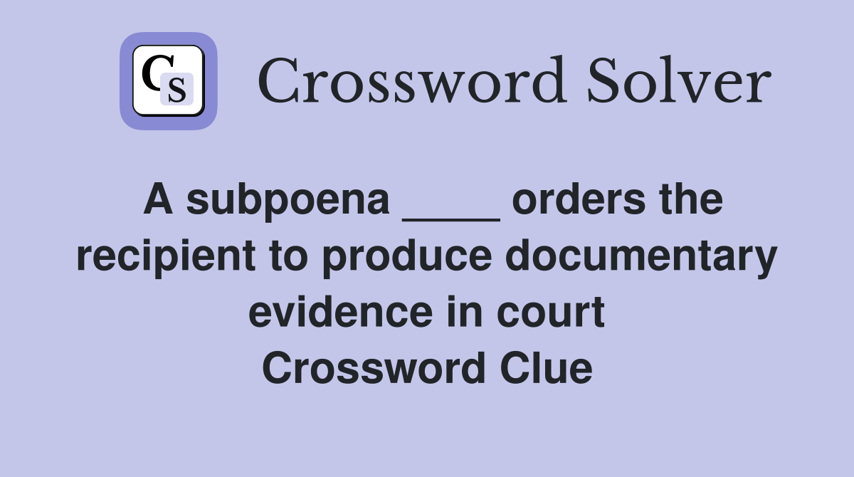 A subpoena ____ orders the recipient to produce documentary evidence in court Crossword Clue