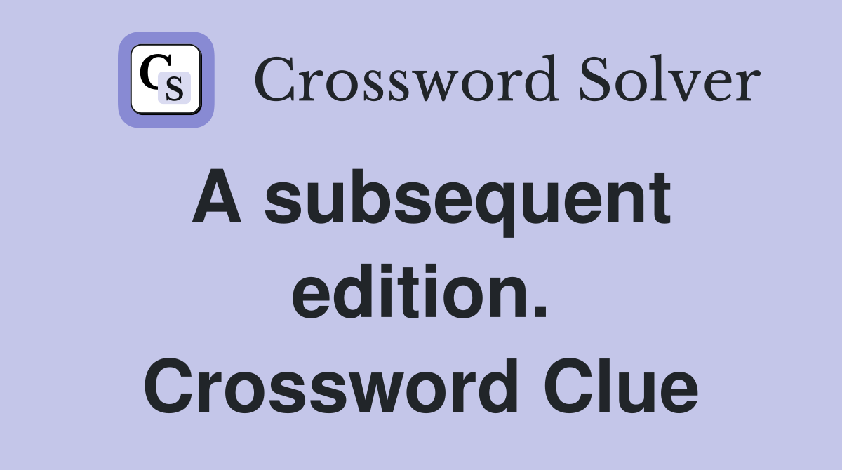 A subsequent edition. Crossword Clue