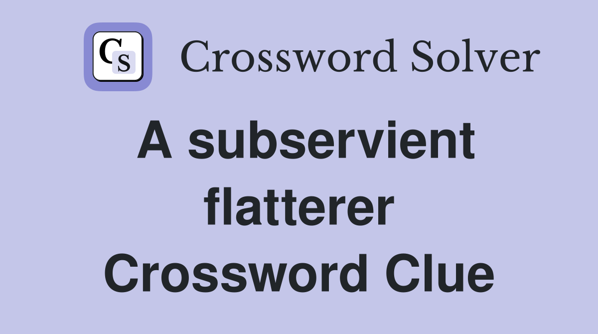 A subservient flatterer Crossword Clue