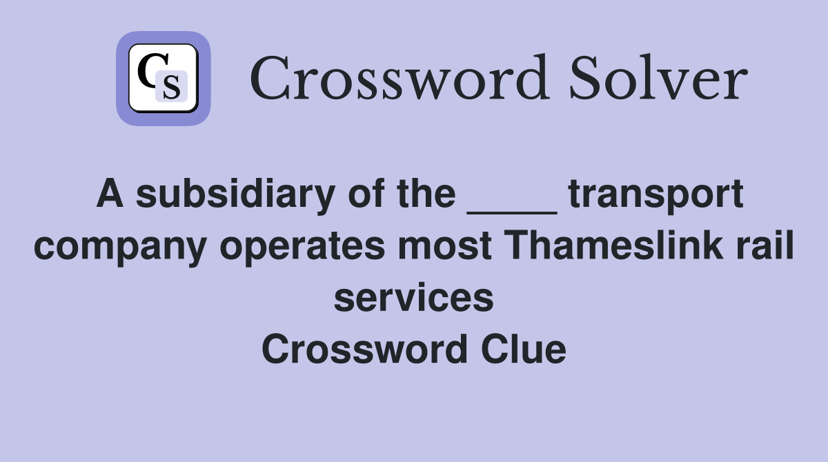 A subsidiary of the ____ transport company operates most Thameslink rail services Crossword Clue