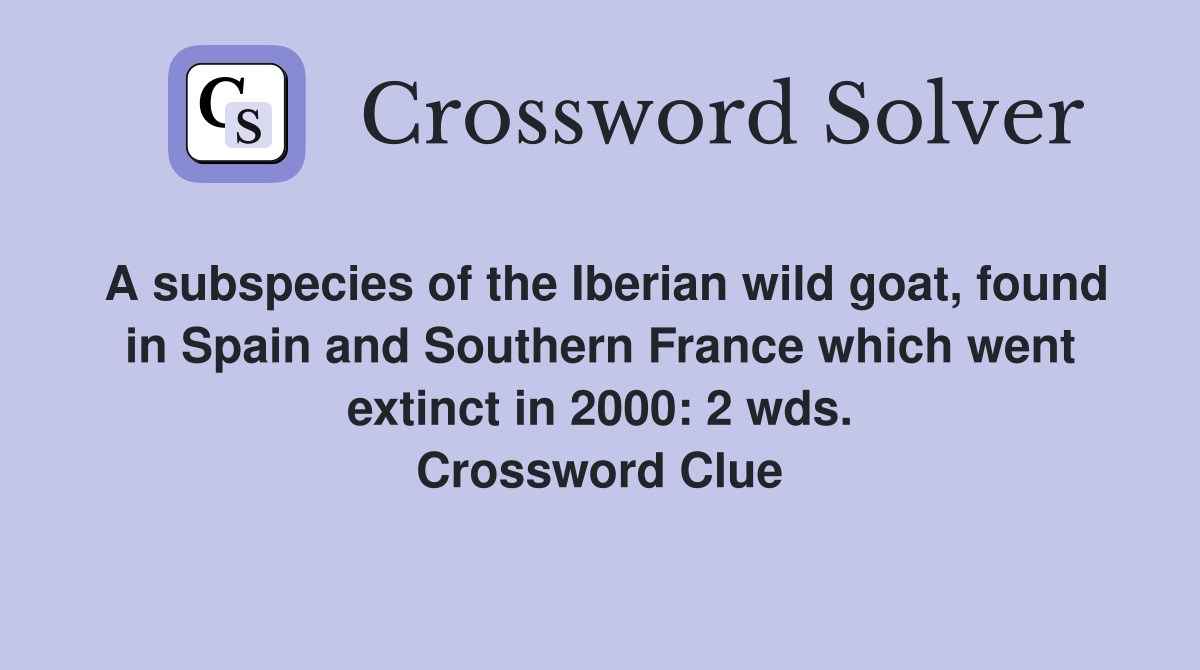 A subspecies of the Iberian wild goat, found in Spain and Southern France which went extinct in 2000: 2 wds. Crossword Clue
