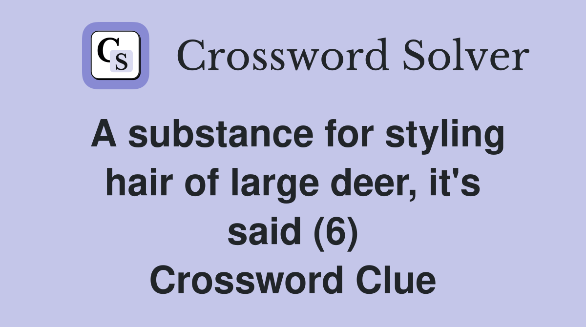 A substance for styling hair of large deer, it's said (6) Crossword Clue