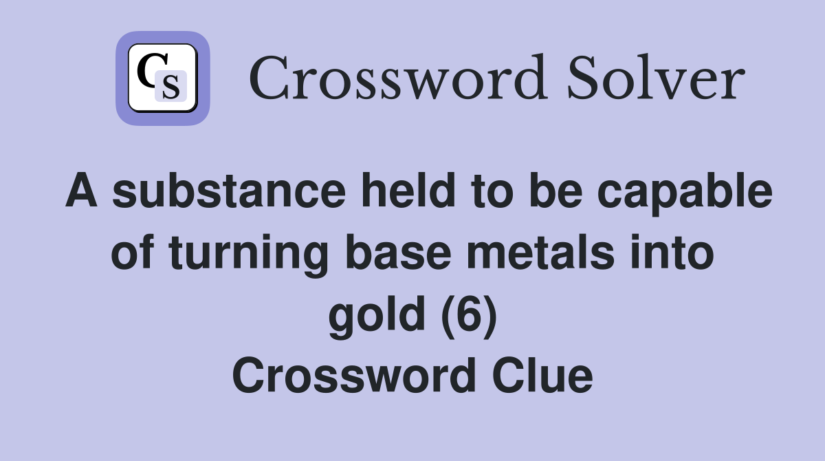 A substance held to be capable of turning base metals into gold (6) Crossword Clue
