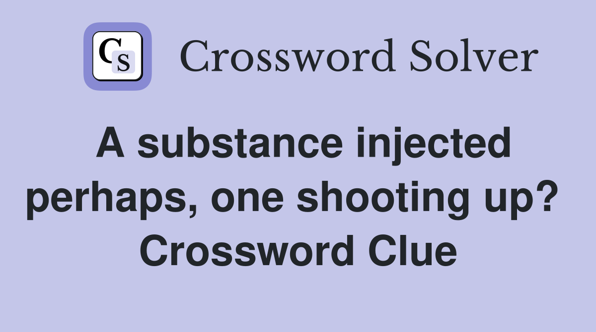 A substance injected perhaps, one shooting up?  Crossword Clue