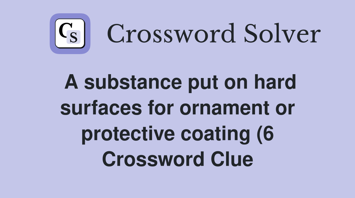 A substance put on hard surfaces for ornament or protective coating (6 A substance put on hard surfaces for ornament or protective coating (6