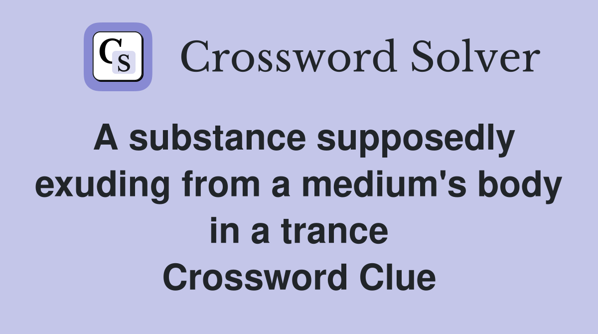 A substance supposedly exuding from a medium's body in a trance Crossword Clue