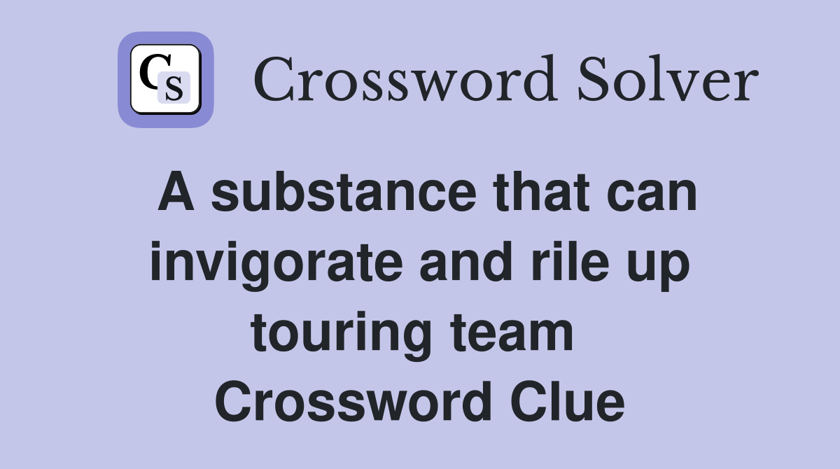 A substance that can invigorate and rile up touring team  Crossword Clue