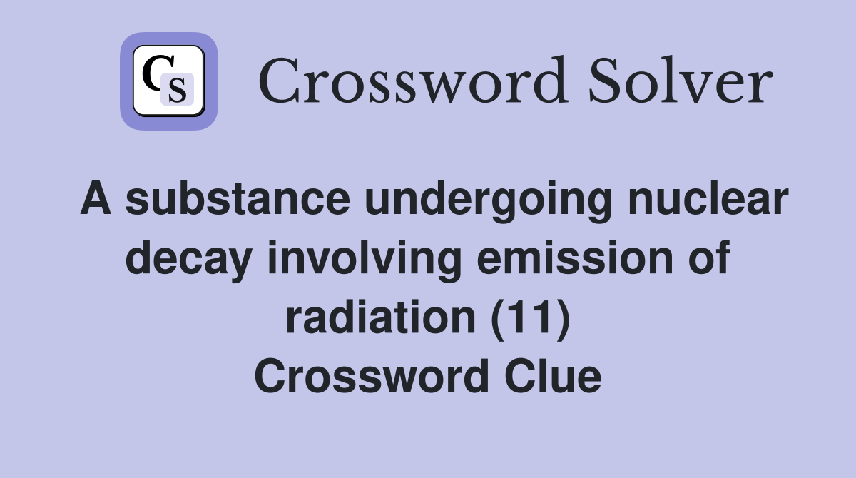A substance undergoing nuclear decay involving emission of radiation (11) Crossword Clue