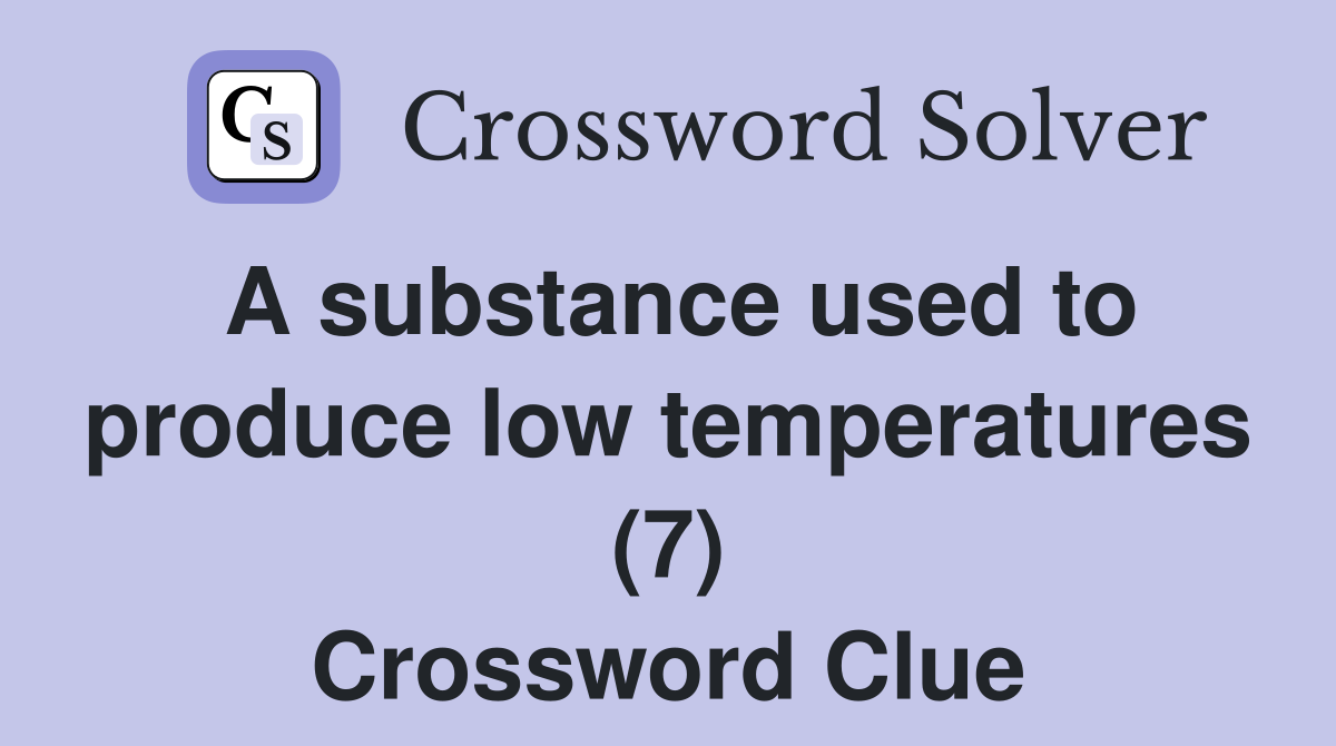 A substance used to produce low temperatures (7) Crossword Clue