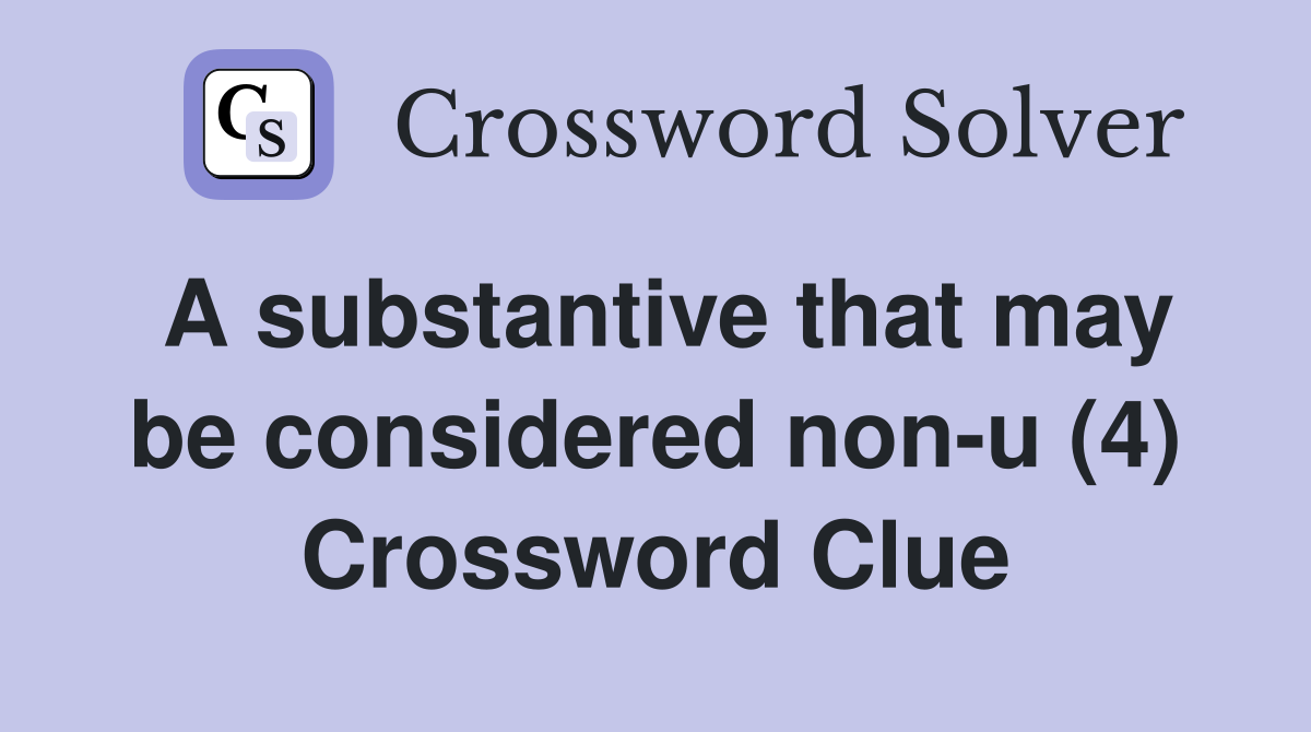 A substantive that may be considered non-u (4) Crossword Clue