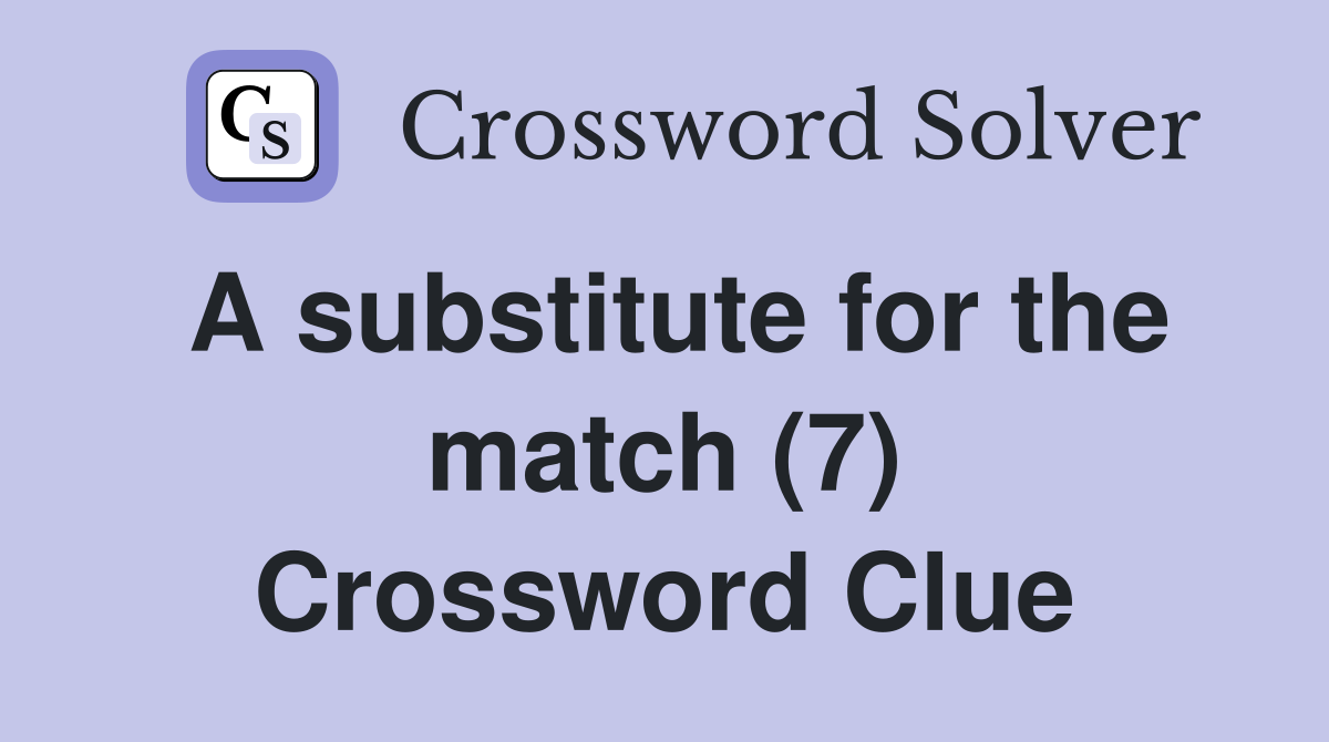 A substitute for the match (7) Crossword Clue