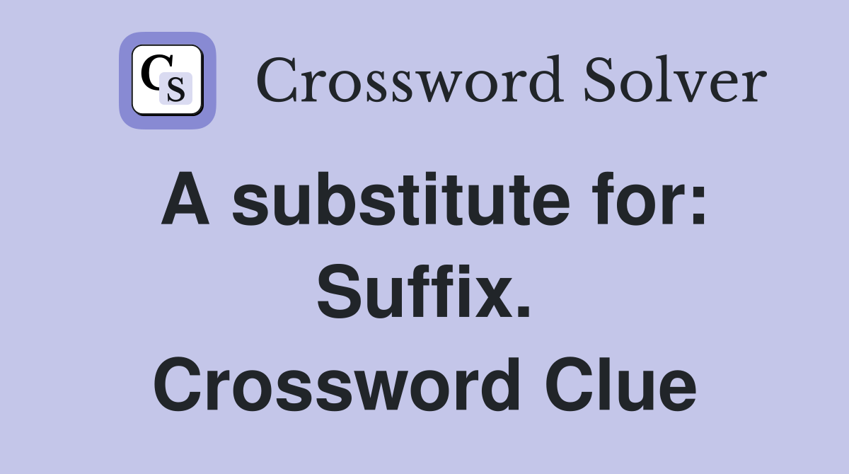A substitute for: Suffix. Crossword Clue