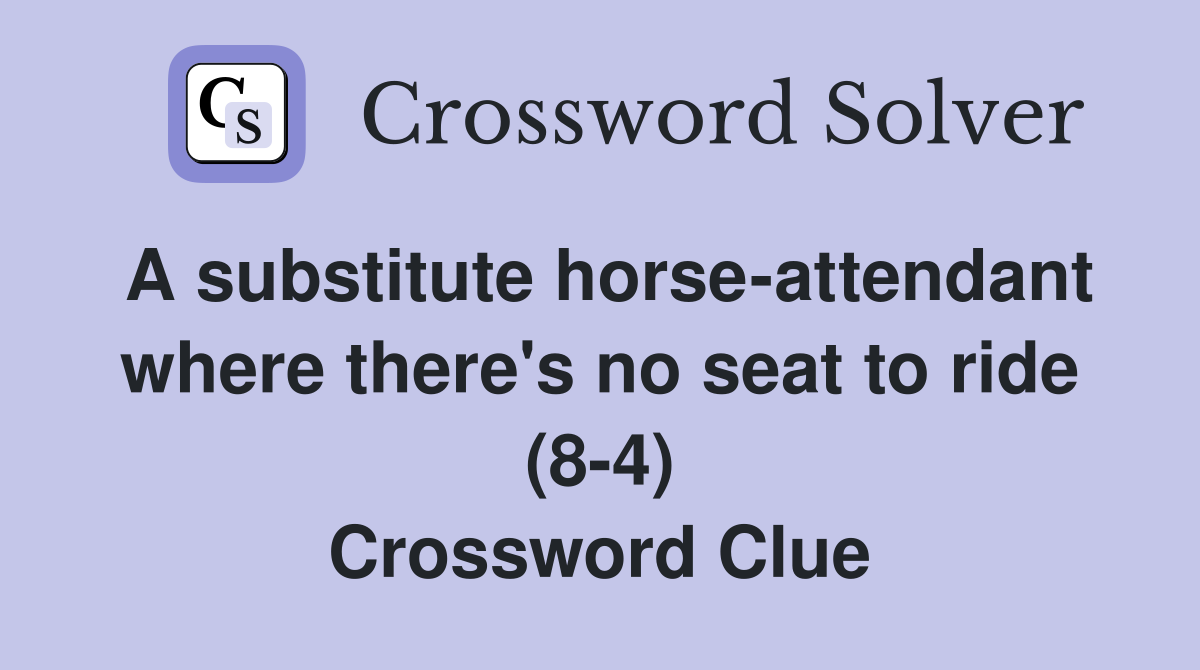 A substitute horse-attendant where there's no seat to ride (8-4) Crossword Clue
