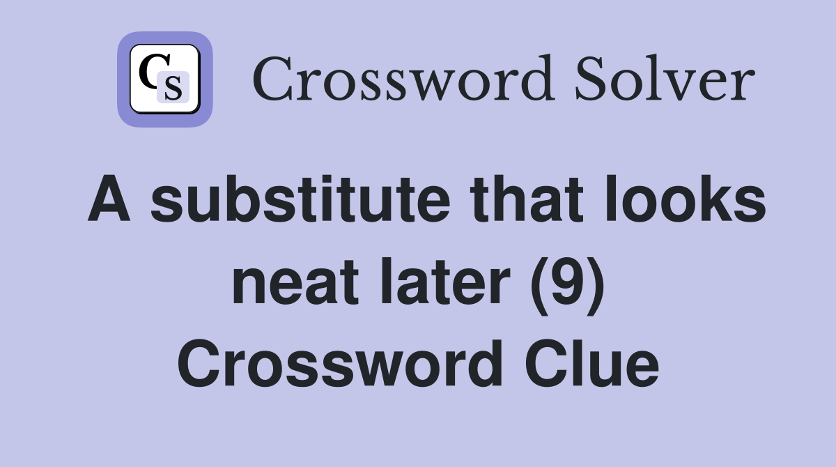 A substitute that looks neat later (9) Crossword Clue